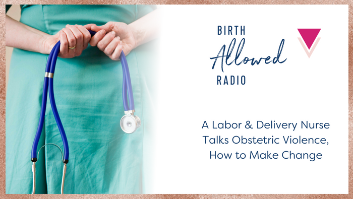 Ep. 9 – A Labor & Delivery Nurse Talks Obstetric Violence, How to Make Change
