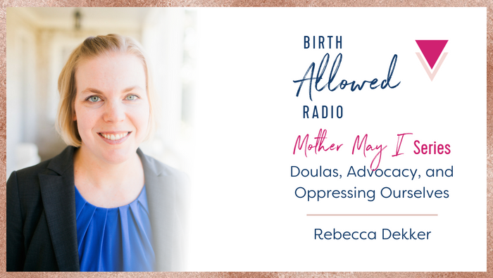 Ep. 18 – Doulas, Advocacy, and Oppressing Ourselves | Rebecca Dekker [Mother May I Series]