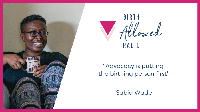 Ep. 37 – “Advocacy is putting the birthing person first” | Sabia Wade