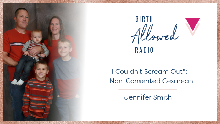 Ep. 26 – “I Couldn’t Scream Out”: A Non-Consented Cesarean | Jennifer Smith